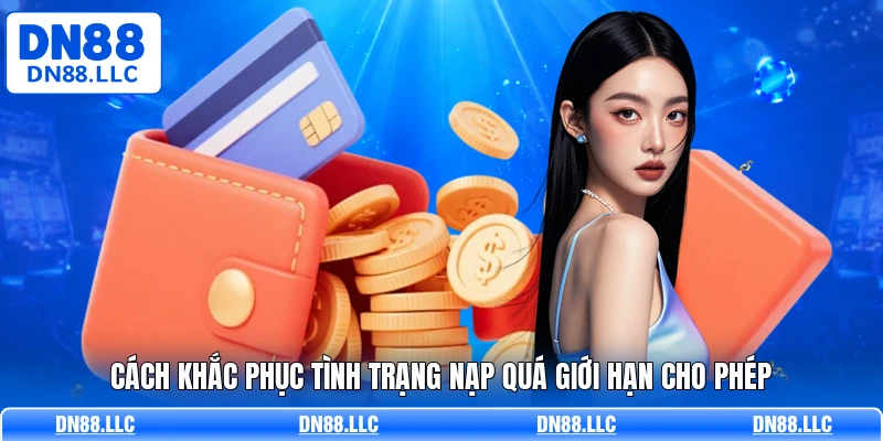 Cách khắc phục tình trạng nạp quá giới hạn cho phép
