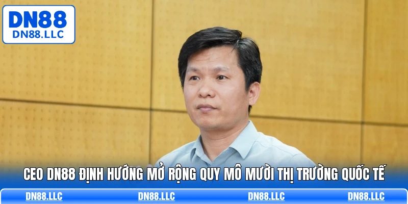CEO DN88 định hướng mở rộng quy mô mười thị trường quốc tế