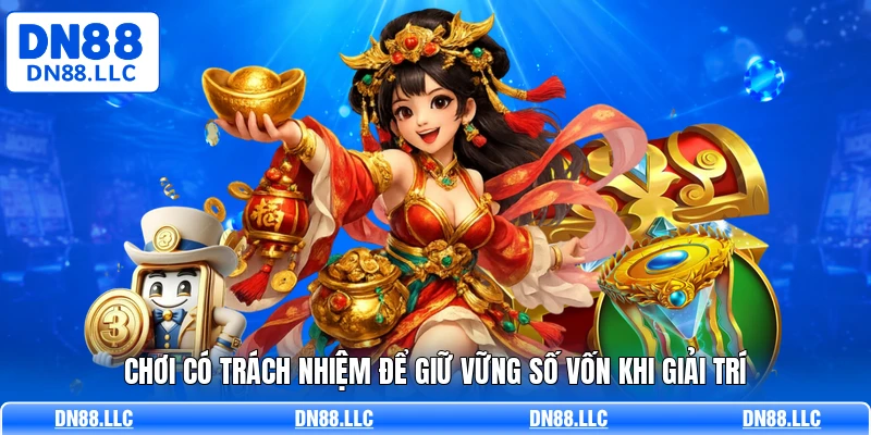 Chơi có trách nhiệm để giữ vững số vốn khi giải trí