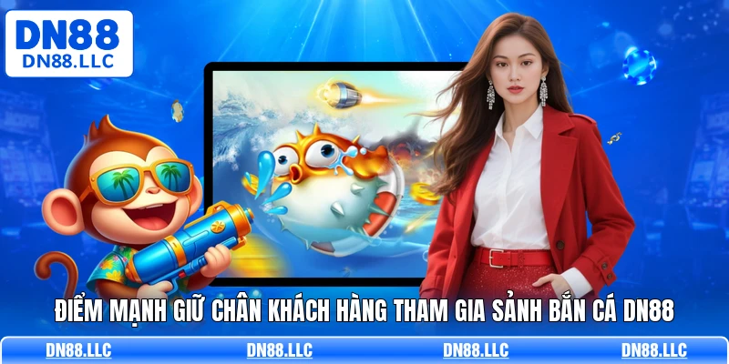 Điểm mạnh giữ chân khách hàng tham gia sảnh bắn cá DN88