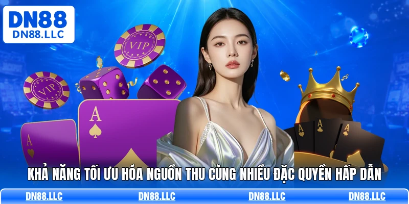 Khả năng tối ưu hóa nguồn thu cùng nhiều đặc quyền hấp dẫn