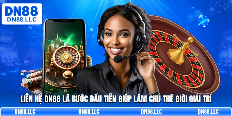 Liên hệ DN88 là bước đầu tiên giúp làm chủ thế giới giải trí