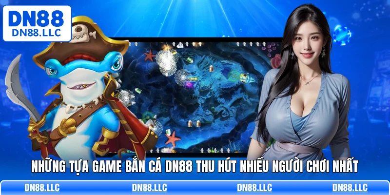 Những tựa game bắn cá DN88 thu hút nhiều người chơi nhất